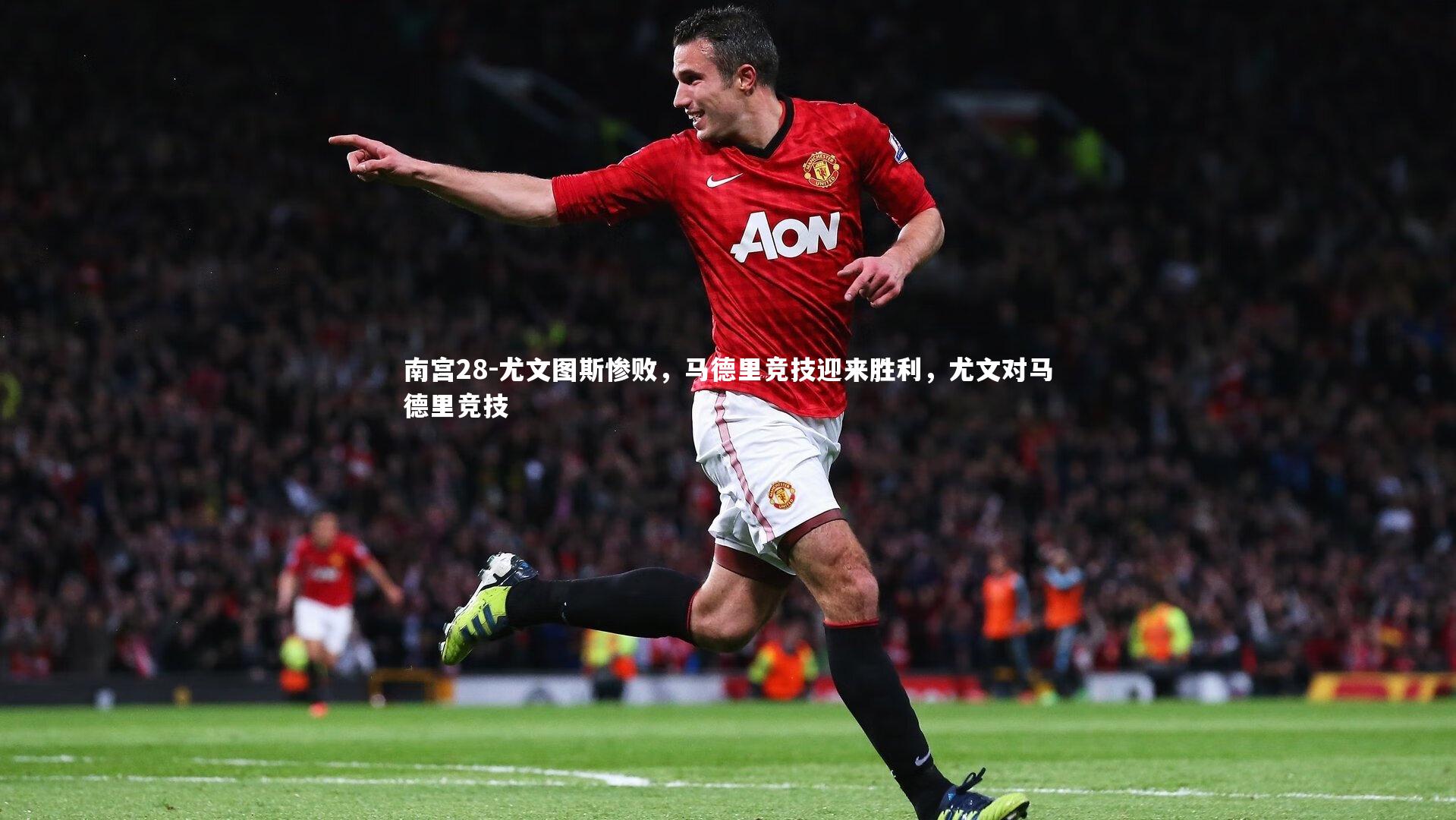 南宫28-尤文图斯惨败，马德里竞技迎来胜利，尤文对马德里竞技