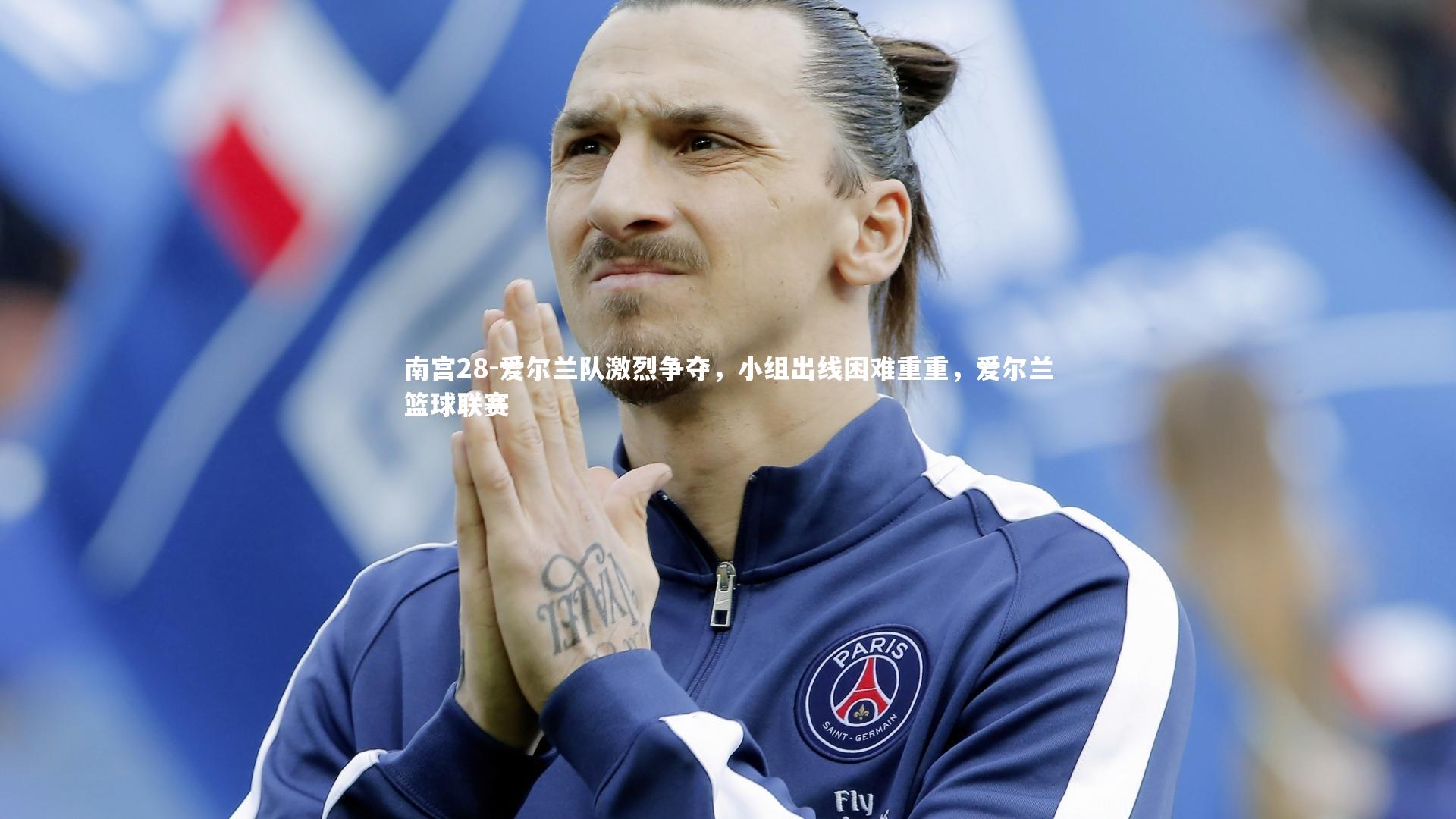 南宫28-爱尔兰队激烈争夺，小组出线困难重重，爱尔兰篮球联赛