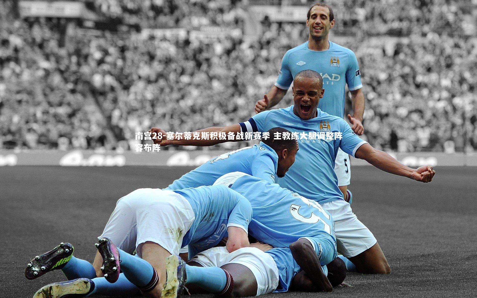 南宫28-塞尔蒂克斯积极备战新赛季 主教练大胆调整阵容布阵