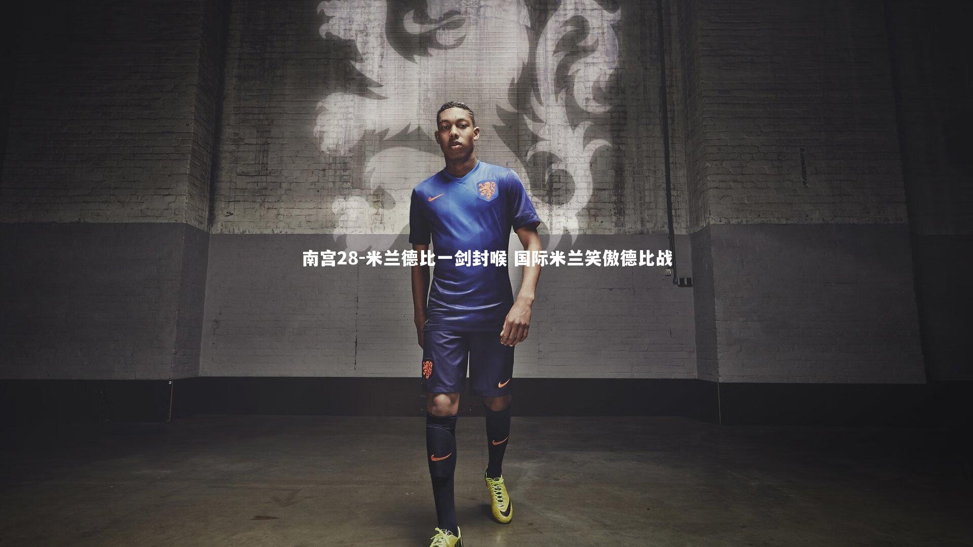 南宫28-米兰德比一剑封喉 国际米兰笑傲德比战