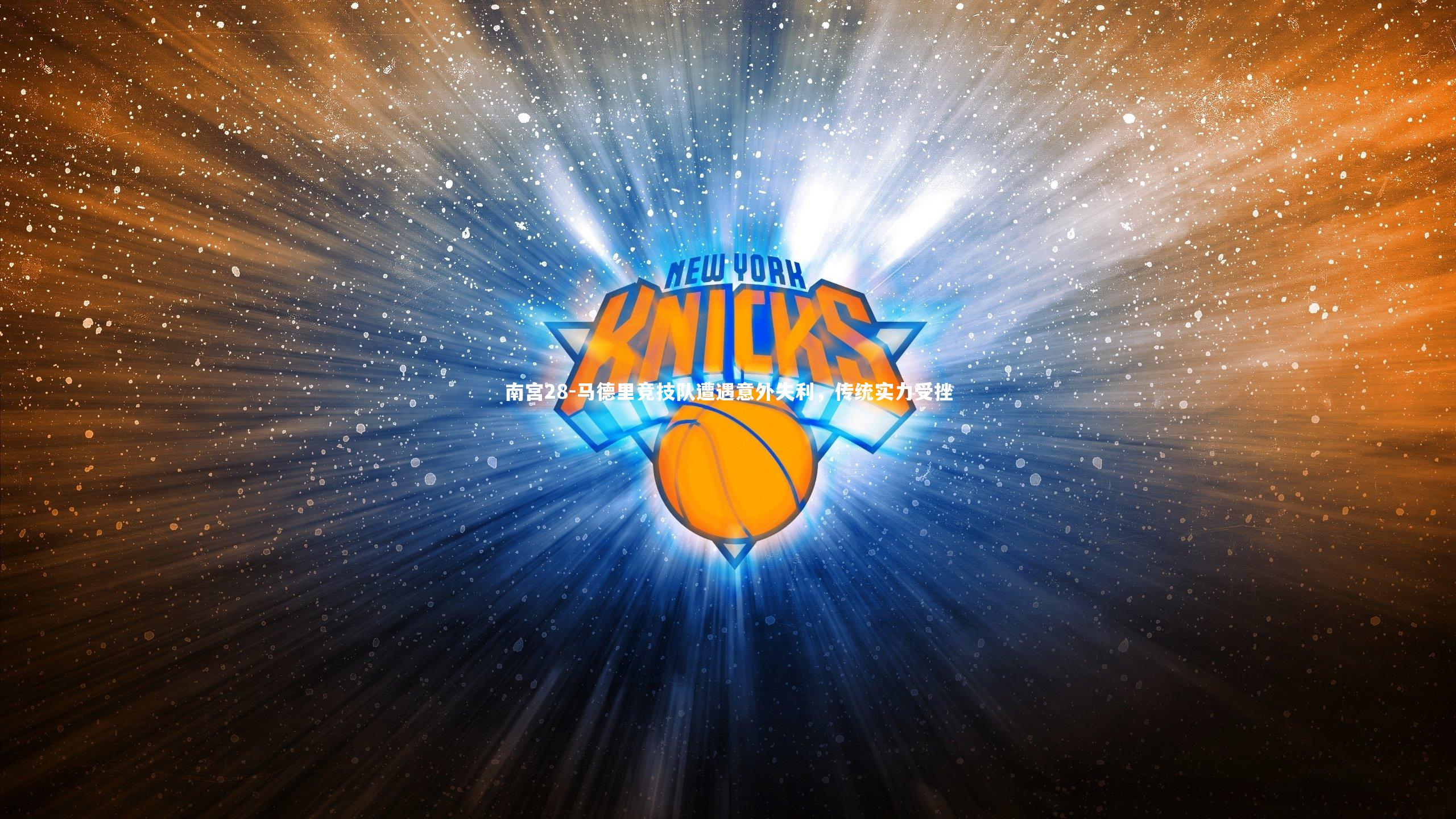 南宫28-马德里竞技队遭遇意外失利，传统实力受挫