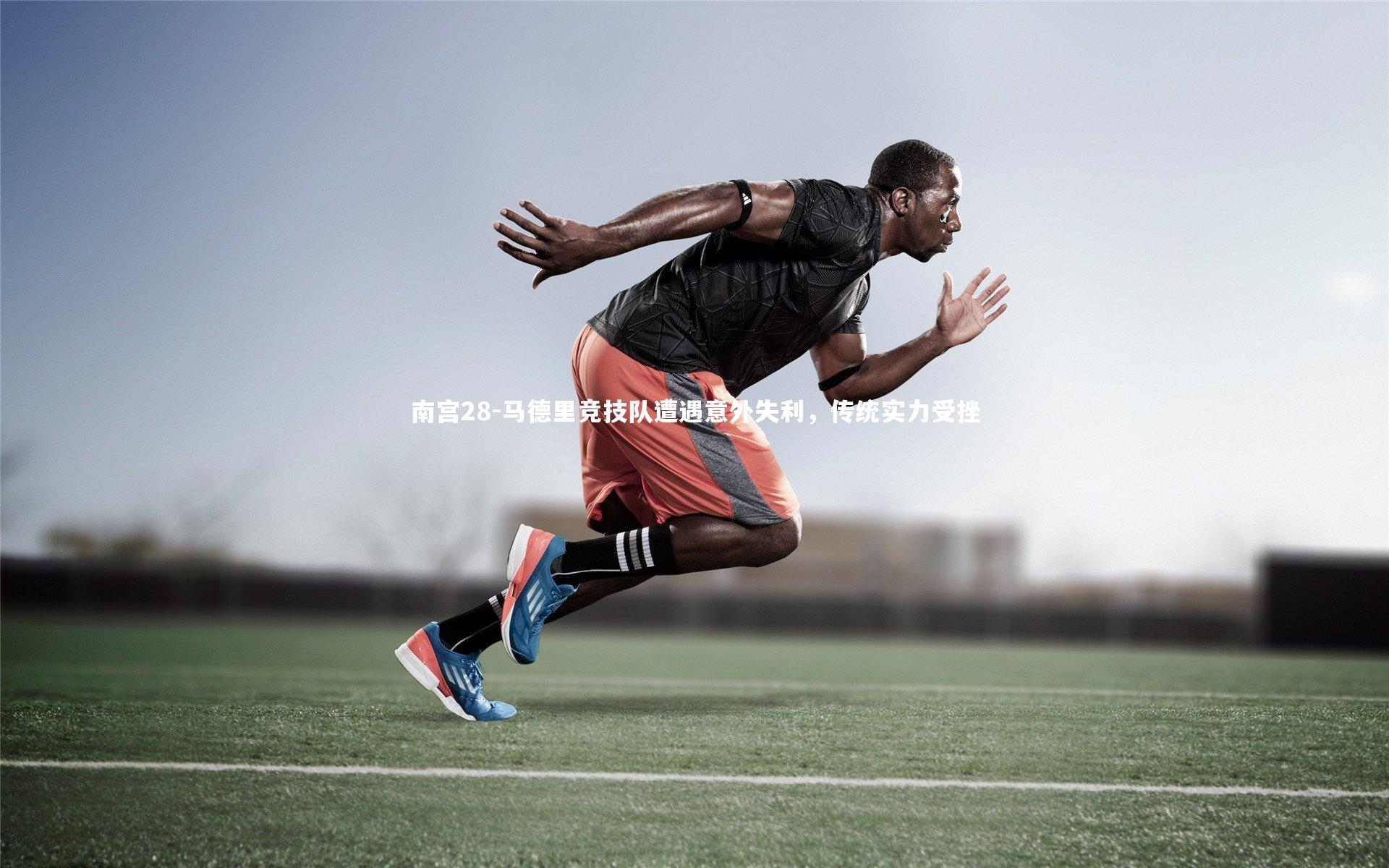 马德里竞技队遭遇意外失利，传统实力受挫