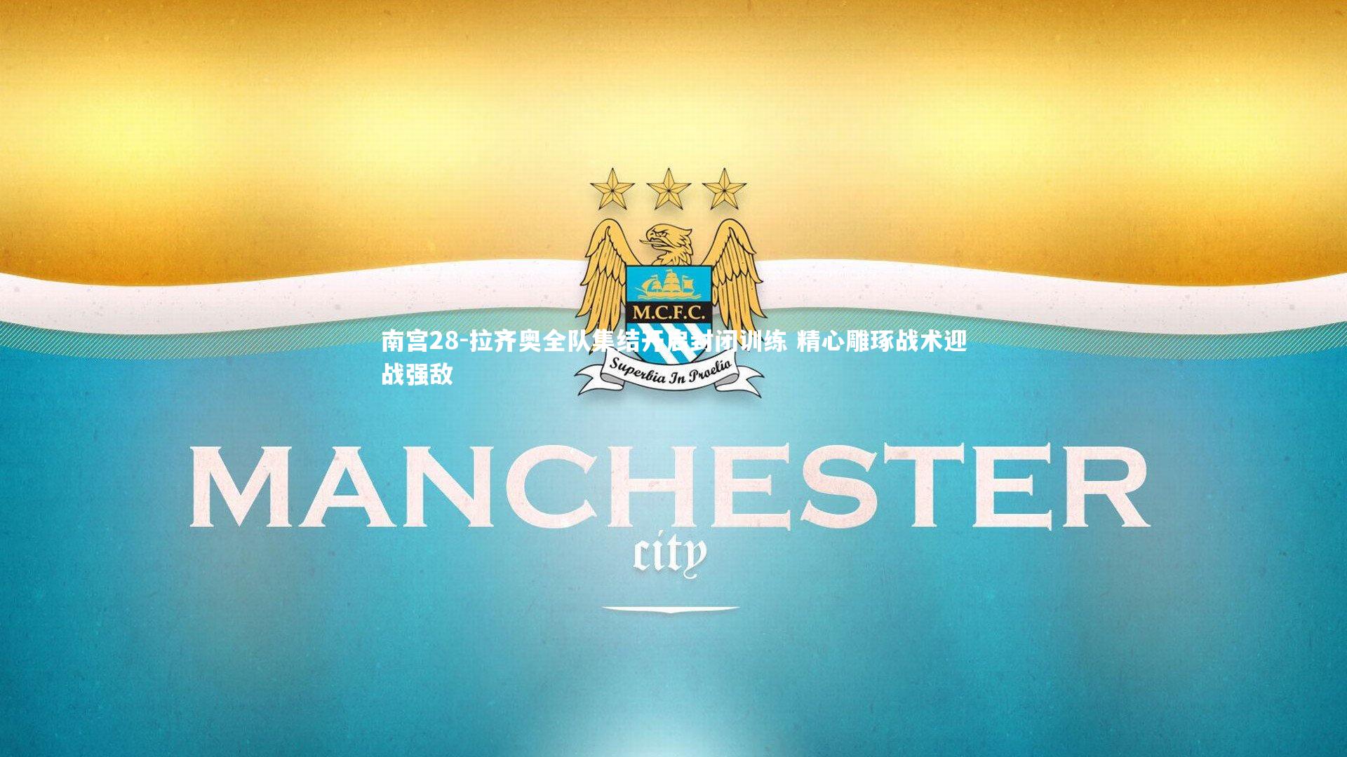 南宫28-拉齐奥全队集结开启封闭训练 精心雕琢战术迎战强敌