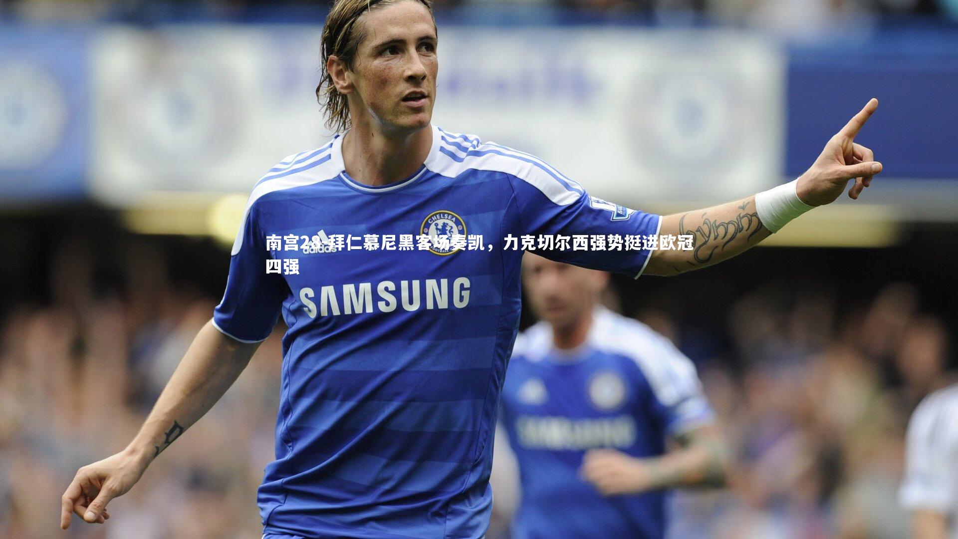 拜仁慕尼黑客场奏凯，力克切尔西强势挺进欧冠四强