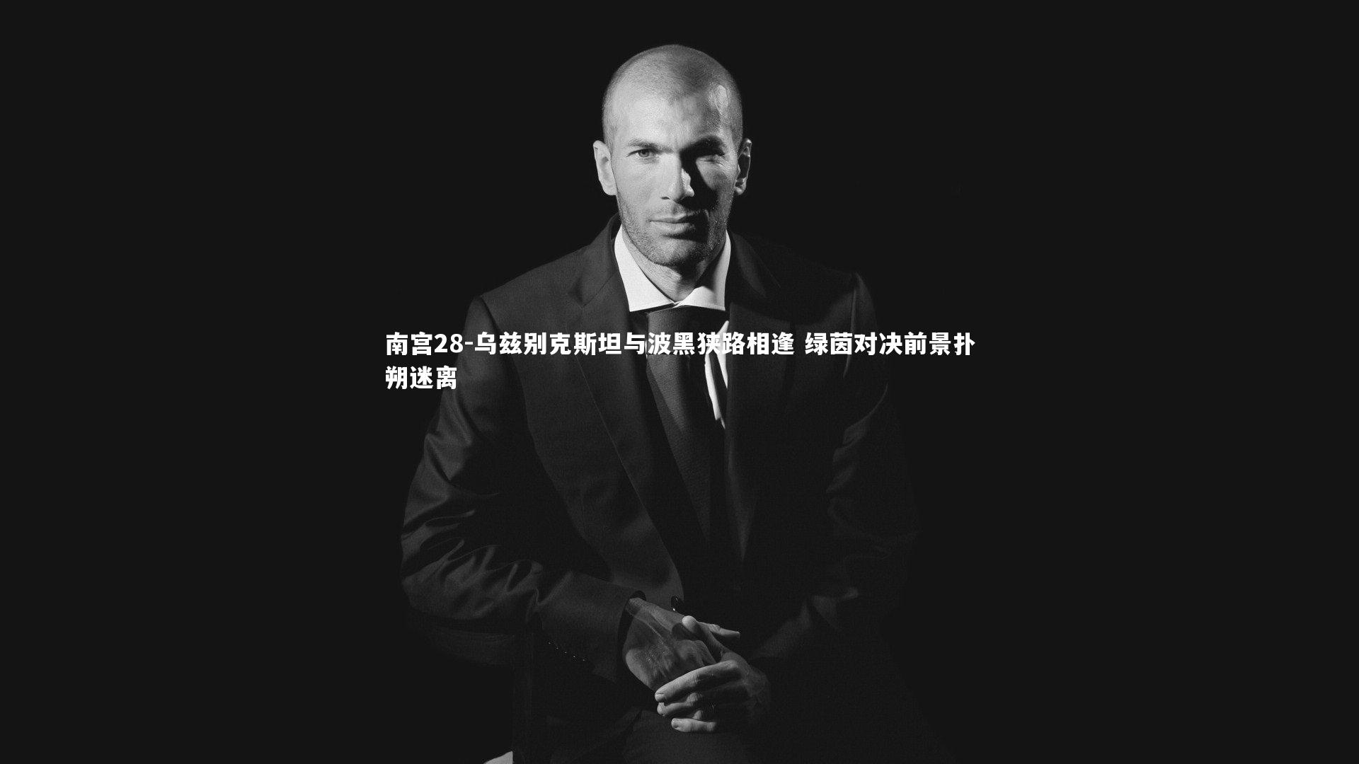 南宫28-乌兹别克斯坦与波黑狭路相逢 绿茵对决前景扑朔迷离