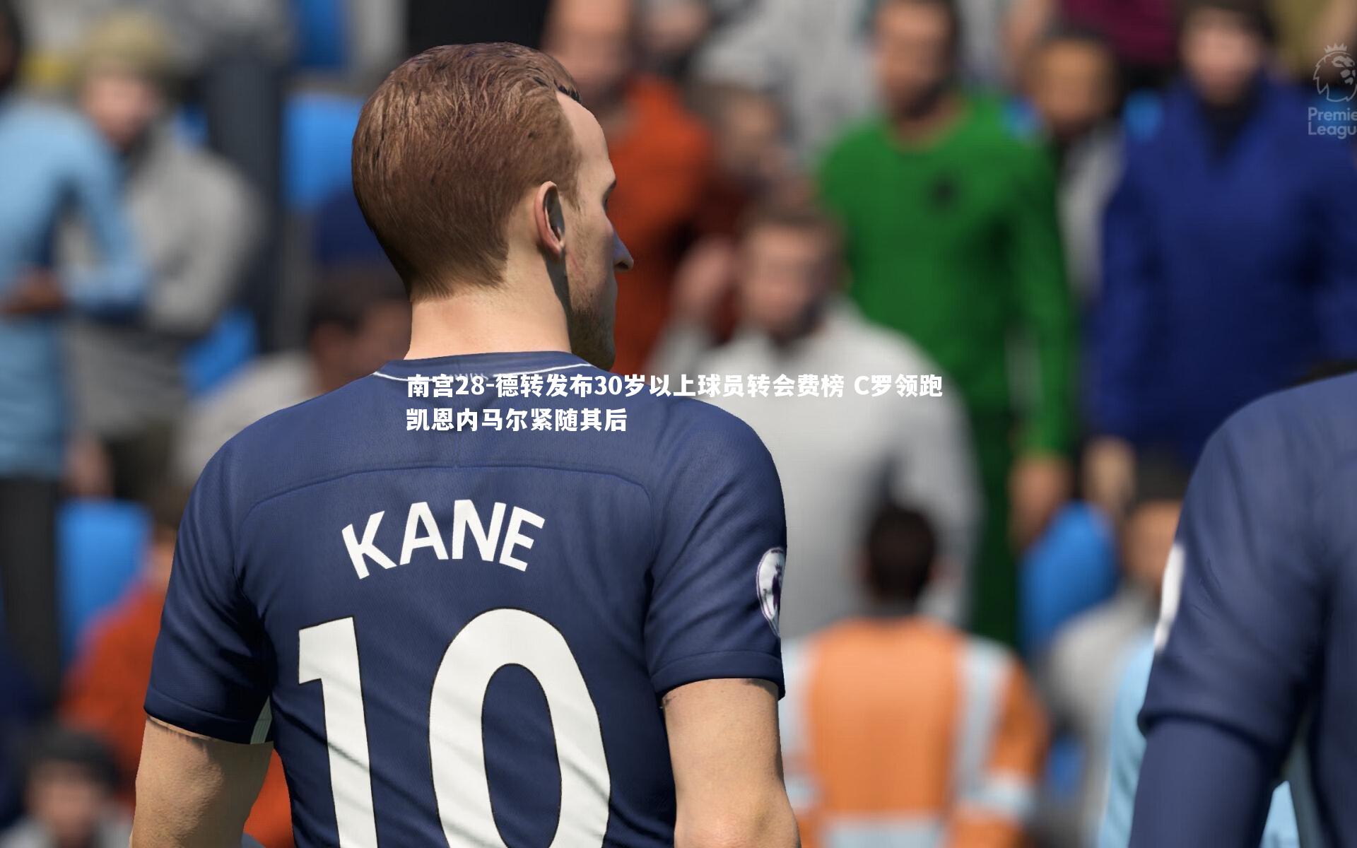 德转发布30岁以上球员转会费榜 C罗领跑 凯恩内马尔紧随其后