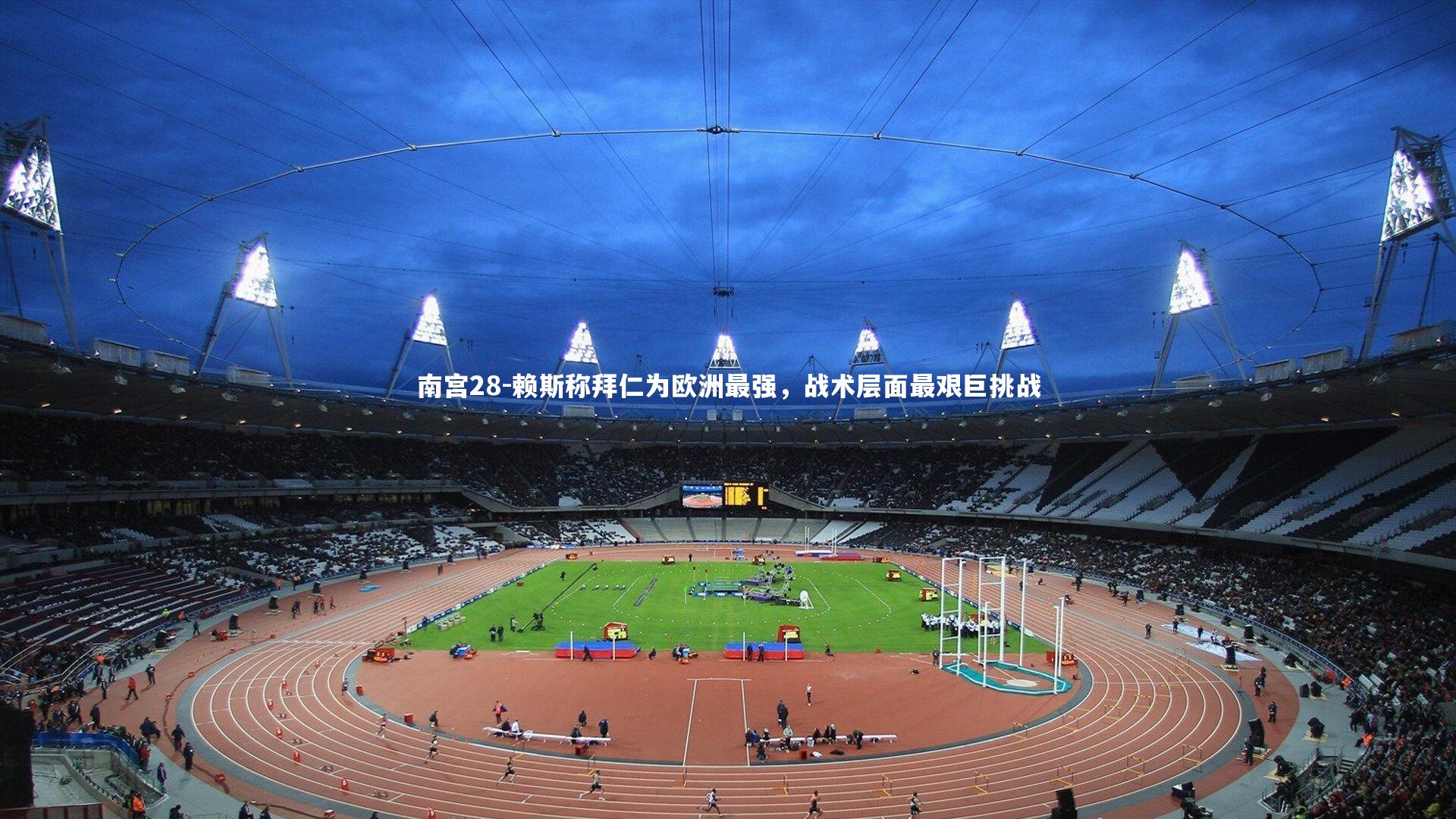 赖斯称拜仁为欧洲最强,战术层面最艰巨挑战