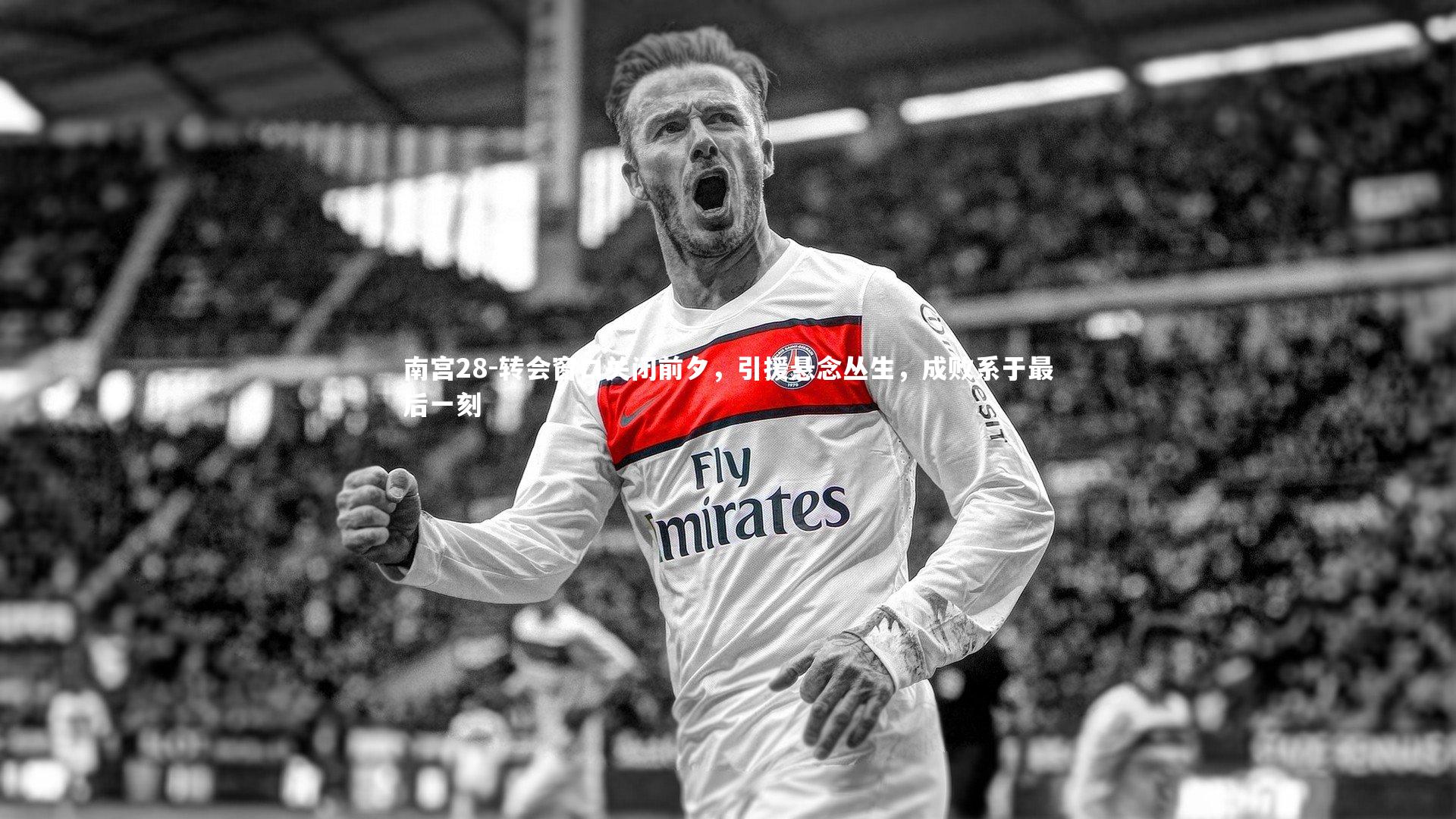 转会窗口关闭前夕,引援悬念丛生,成败系于最后一刻